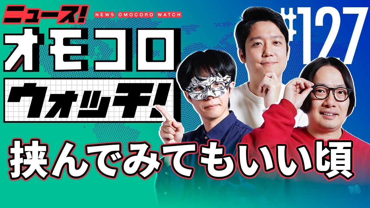 【127】挟んでみてもいい頃 ―ニュース!オモコロウォッチ! 【127】挟んでみてもいい頃 ―ニュース!オモコロウォッチ!