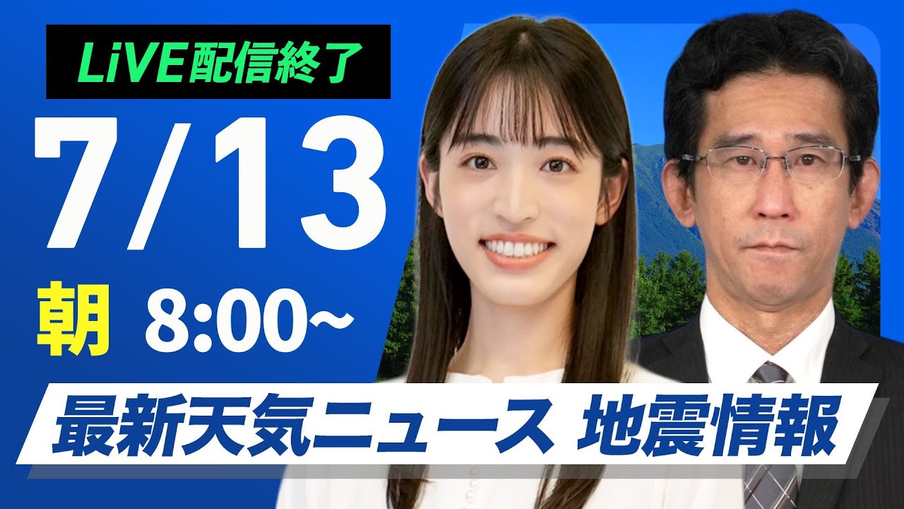 【ライブ配信終了】最新天気ニュース・地震情報 2025年7月13日(日)/台風5号が接近 週明けは大雨警戒〈ウェザーニュースLiVEサンシャイン・松本真央/山口 剛央〉 【ライブ配信終了】最新天気ニュース・地震情報 2025年7月13日(日)/台風5号が接近 週明けは大雨警戒〈ウェザーニュースLiVEサンシャイン・松本真央/山口 剛央〉