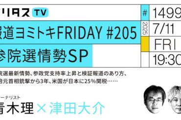 報道ヨミトキFRIDAY #205 参院選情勢SP｜参院選最新情勢、参政党支持率上昇と検証報道のあり方、安倍元首相銃撃から3年、米国が日本に25％関税……｜ゲスト：青木理（7/11）#ポリタスTV