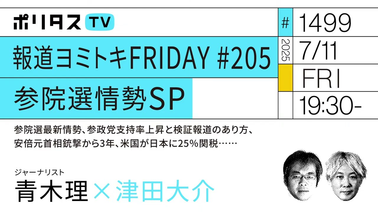 報道ヨミトキFRIDAY #205 参院選情勢SP|参院選最新情勢、参政党支持率上昇と検証報道のあり方、安倍元首相銃撃から3年、米国が日本に25%関税……|ゲスト:青木理(7/11)#ポリタスTV 報道ヨミトキFRIDAY #205 参院選情勢SP|参院選最新情勢、参政党支持率上昇と検証報道のあり方、安倍元首相銃撃から3年、米国が日本に25%関税……|ゲスト:青木理(7/11)#ポリタスTV