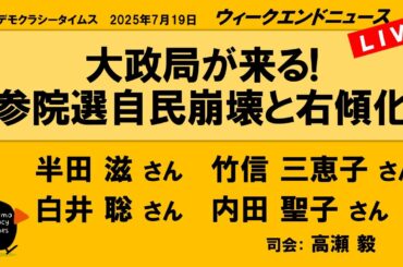 大政局が来る!　参院選自民崩壊と右傾化 （半田 滋／竹信 三恵子／白井 聡／内田 聖子）　ウィークエンドニュース 20250719
