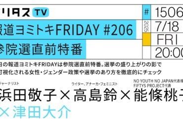 報道ヨミトキFRIDAY #206 参院選直前特番｜今日の報道ヨミトキFRIDAYは参院選直前特番。選挙の盛り上がりの影で不可視化される女性・ジェンダー政策や選挙のあり方を徹底的にチェック（7/18）