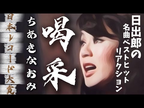 【名曲解説】ちあきなおみの名曲 喝采 日本レコード大賞受賞の名曲をアツく語り尽くす!!日出郎の名曲ベストヒットリアクション