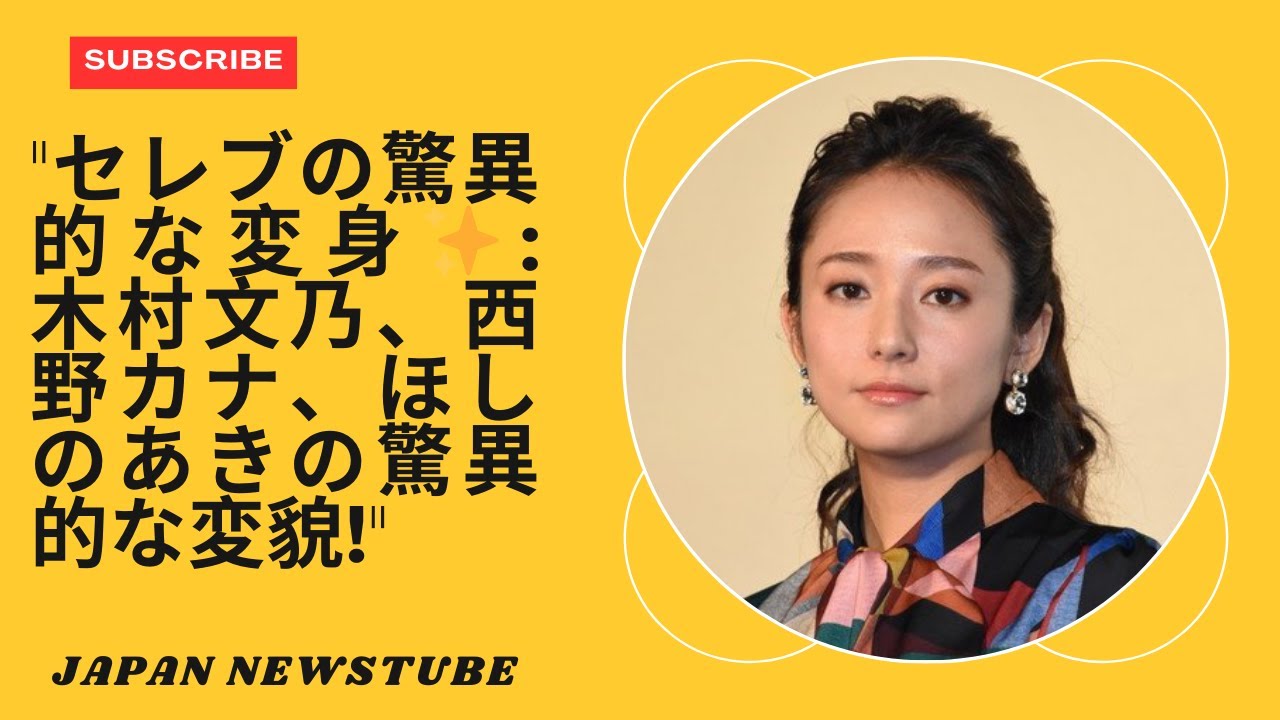 「セレブの驚異的な変身:木村文乃、西野カナ、ほしのあきの驚異的な変身!」