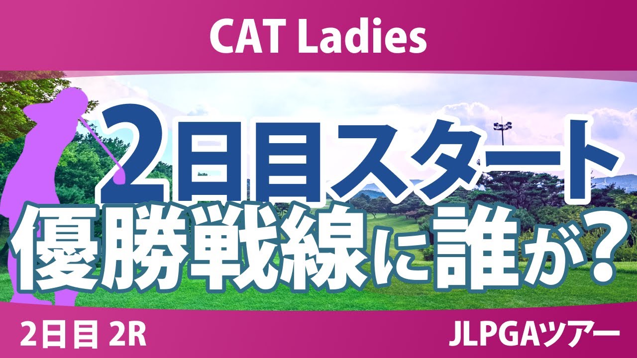 CATレディス 2日目 2R スタート!! 櫻井心那 鈴木愛 入谷響 吉本ここね 上野菜々子 藤田かれん 岸部桃子 木戸愛 都玲華 髙久みなみ
