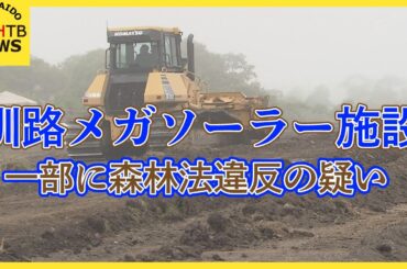 釧路・メガソーラー施設建設　事業者が道から許可を得ずに着工した森林法違反の疑い