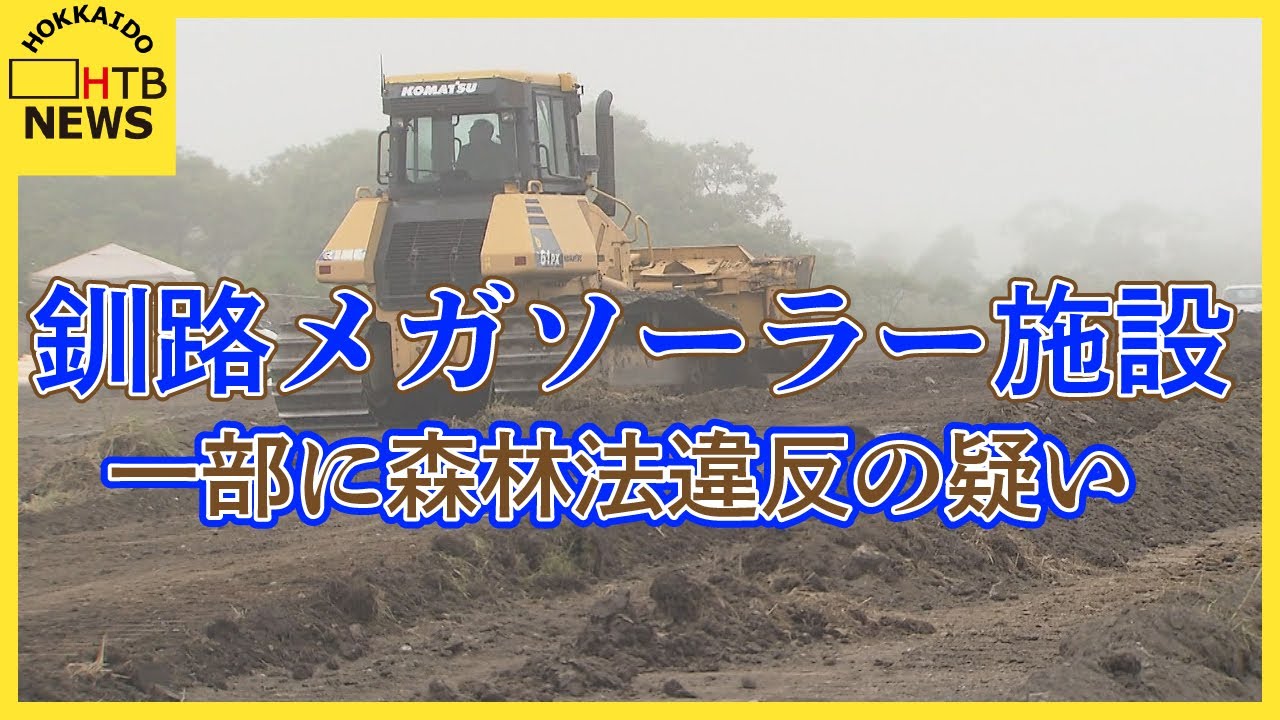 釧路・メガソーラー施設建設 事業者が道から許可を得ずに着工した森林法違反の疑い 釧路・メガソーラー施設建設 事業者が道から許可を得ずに着工した森林法違反の疑い
