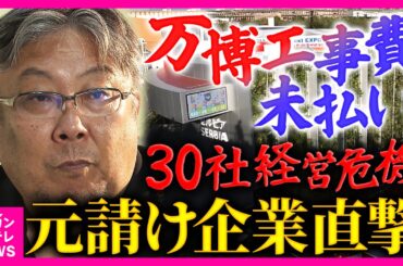 「何の希望もない」万博盛況の裏で続く"建設費未払い"問題　30社が経営危機　海外元請け業者を直撃「認識が違う。腹を立てている」　大手ゼネコンが早期撤退理由明かす｜特命報道 ツイセキ〈カンテレNEWS〉