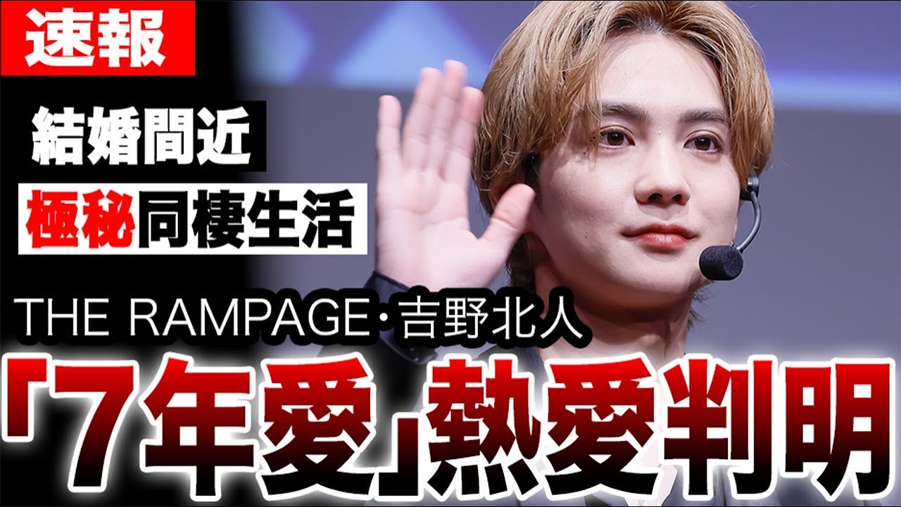 THE RAMPAGE・吉野北人に「7年愛」熱愛判明!結婚間近…相手女性詳細を徹底解説。事務所も黙認した両親公認の同棲生活…7年隠し通した純愛の全貌とは…