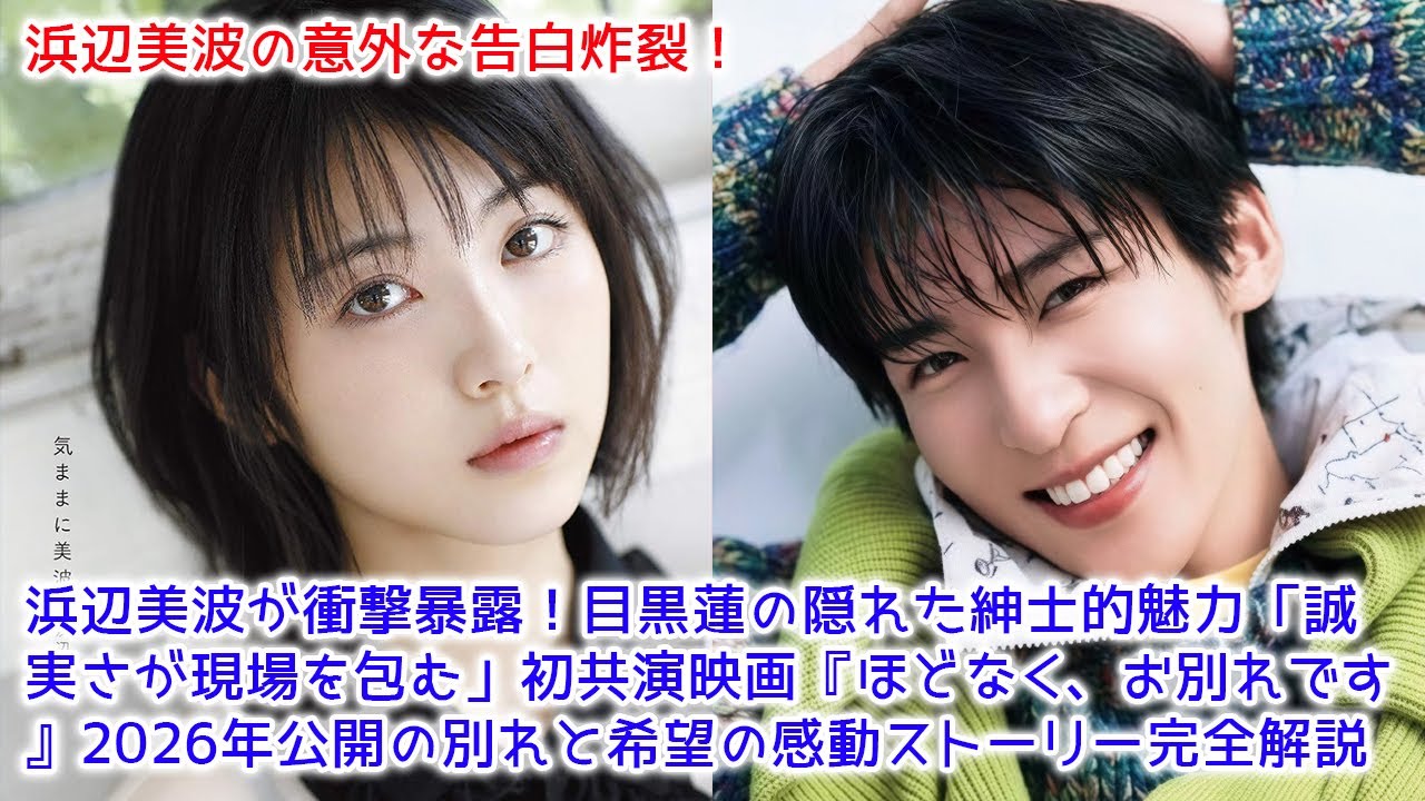 【速報】浜辺美波が衝撃暴露!目黒蓮の隠れた紳士的魅力「誠実さが現場を包む」初共演映画『ほどなく、お別れです』2026年公開の別れと希望の感動ストーリー完全解説