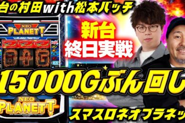 【バッチ参戦でほぼカッパ!?】ビッグバンするまで終わらないネオプラ実戦　【新台の村田 with 松本バッチ】#ネオプラネット #JIRO　#松本バッチ