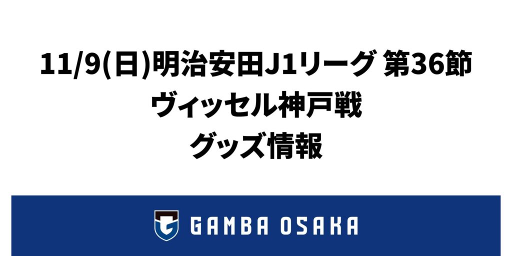 11/9(日) 明治安田J1 第36節 神戸戦 グッズ情報|ガンバ大阪オフィシャルサイト 11/9(日) 明治安田J1 第36節 神戸戦 グッズ情報|ガンバ大阪オフィシャルサイト