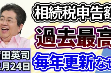 石田英司「相続税申告額、過去最高を更新、２０２１年分から毎年過去最高を更新している訳は？」「自民・国民民主、自動車購入時の『環境性能割』課税廃止で合意」「クリスマス予定なし、過去最高水準」１２月２４日