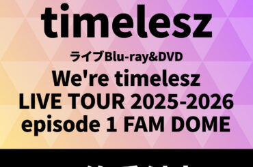 timelesz ライブBlu-ray&DVD『We're timelesz LIVE TOUR 2025-2026 episode 1 FAM DOME』2026年3月25日発売 オンライン期間限定：ポイント20％還元