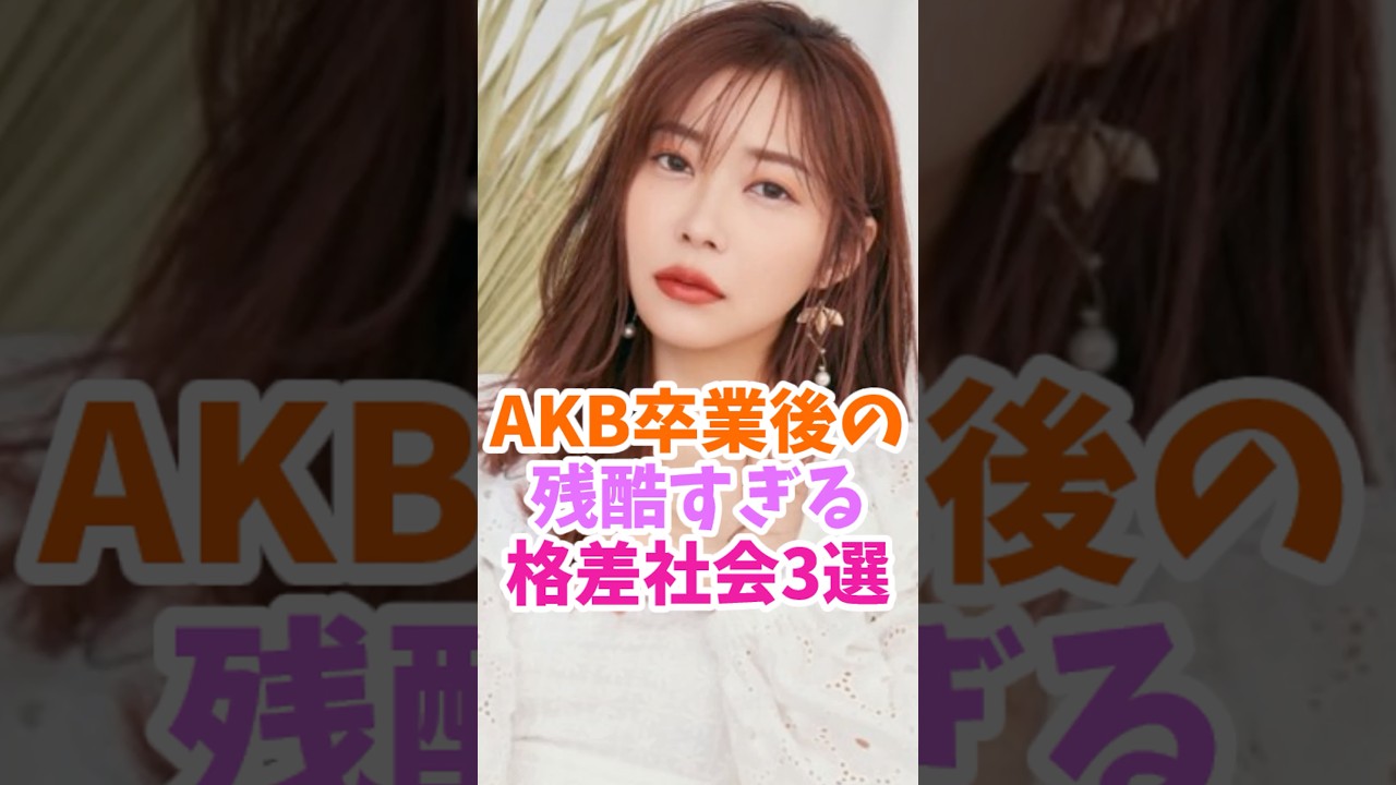 AKB卒業後の残酷すぎる格差社会3選#アイドル #akbは青春ですin武道館 #akb48