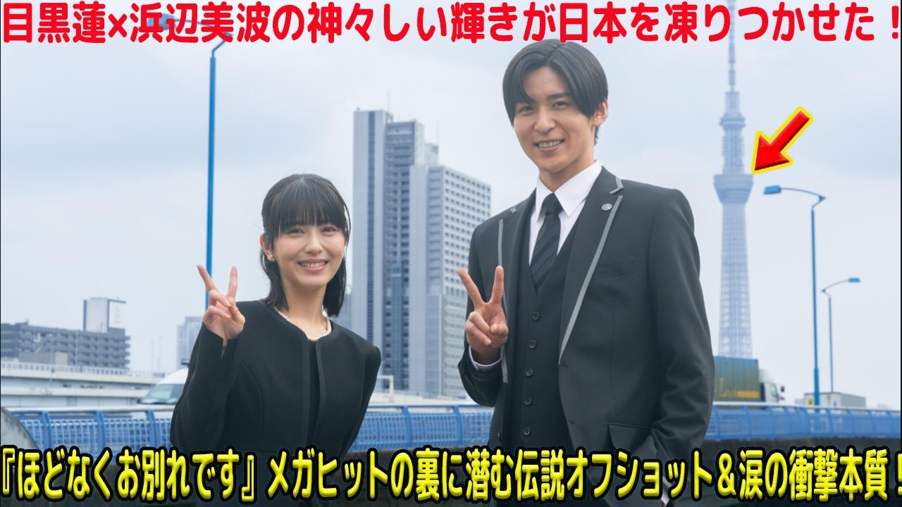 【震撼】目黒蓮×浜辺美波の“絶世の輝き”が日本を沈黙させた…!映画『ほどなくお別れです』メガヒットの裏に潜む「伝説のオフショット」、二人が纏う超常のオーラ、そして涙なくしては語れぬ物語の本質