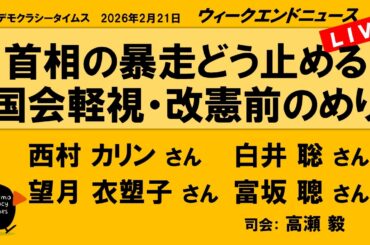 首相の暴走どう止める　国会軽視・改憲前のめり （西村 カリン／白井 聡／望月 衣塑子／富坂 聰）　ウィークエンドニュース 20260221