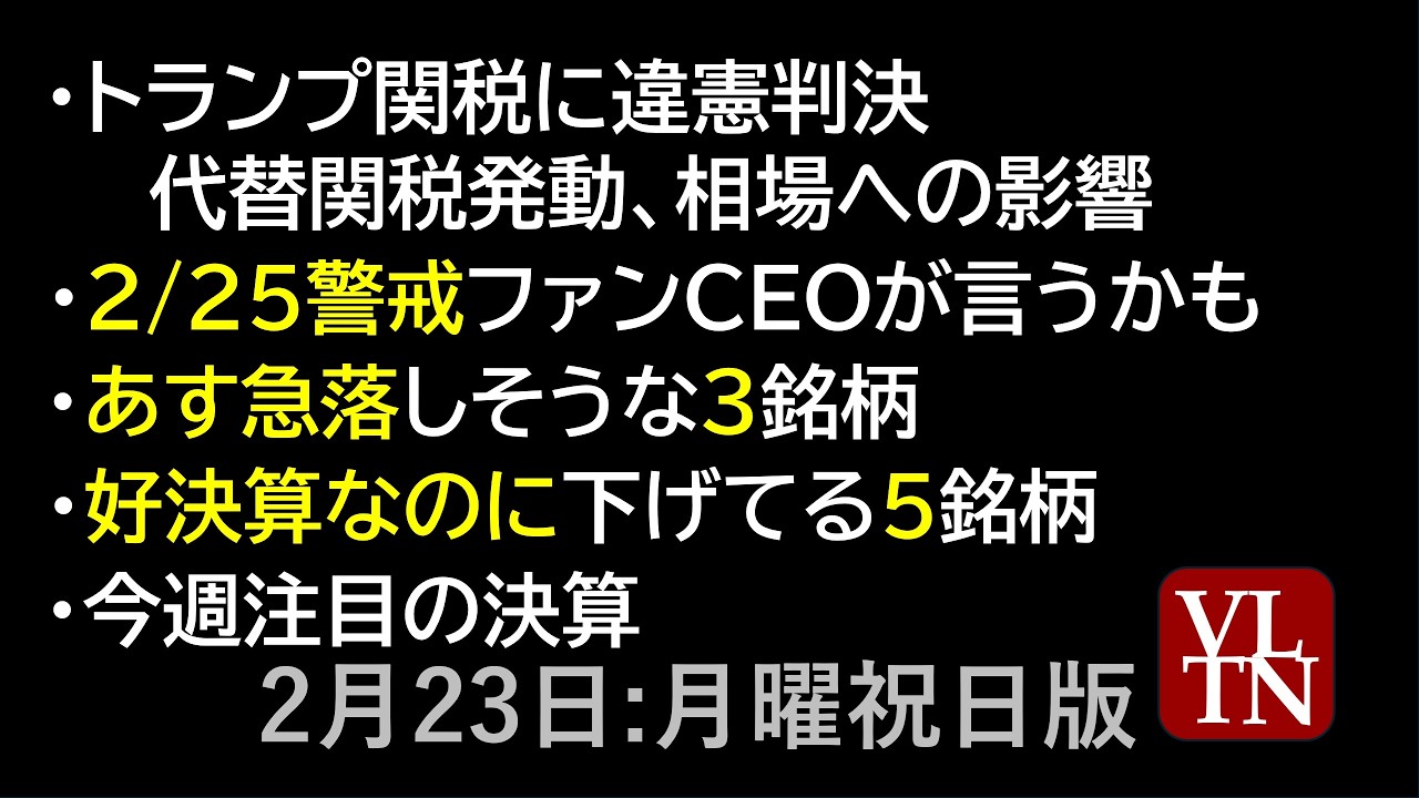トランプ関税に違憲判決、代替関税発動、相場影響。2/25警戒ファンCEO会見。あす急落しそうな3銘柄。好決算なのに下げてる5銘柄。今週注目の決算。2/23月曜祝日版。~あす上がる株。最新の日本株情報~