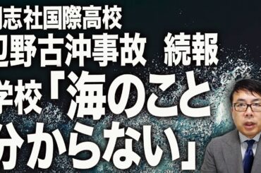 同乗しなかった教員は、下見もせず！？同志社国際高校辺野古沖事故続報！学校「海のこと分からない」と他責釈明。事故を受けオール沖縄は「海上での抗議活動は当面中止」を決定。｜上念司チャンネル ニュースの虎側