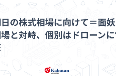明日の株式相場に向けて＝面妖な相場と対峙、個別はドローンに電撃 - かぶたん