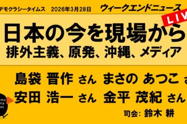 日本の今を現場から　排外主義、原発、沖縄、メディア （島袋 晋作／まさの あつこ／安田 浩一／金平 茂紀）　ウィークエンドニュース 20260328