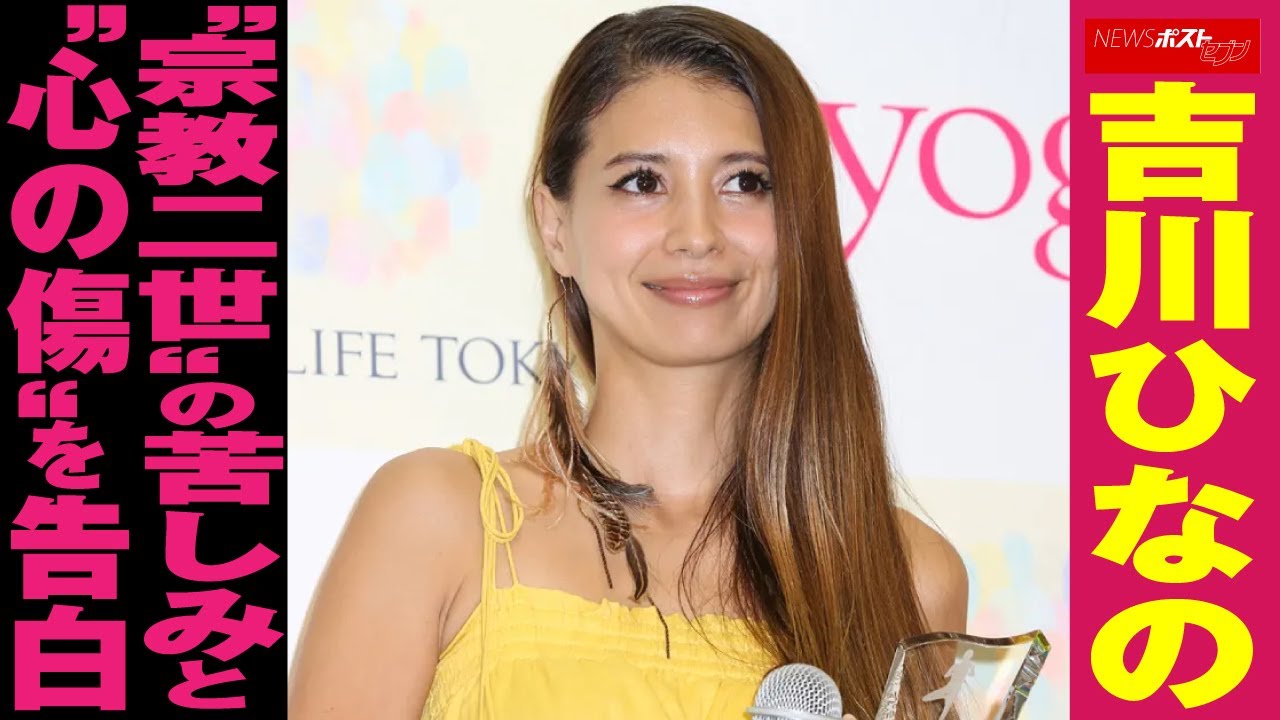 吉川ひなの “ 宗教二世 ”の 苦しみ と“ 心の傷 ”を 告白 NEWSポストセブン