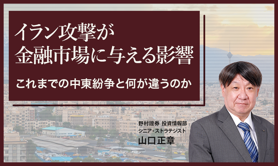 イラン攻撃が金融市場に与える影響　これまでの中東紛争と何が違うのか　野村證券・山口正章のイメージ