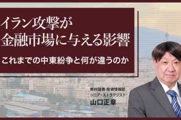 イラン攻撃が金融市場に与える影響　これまでの中東紛争と何が違うのか　野村證券・山口正章 | NOMURA ウェルスタイル – 野村の投資＆マネーライフ
