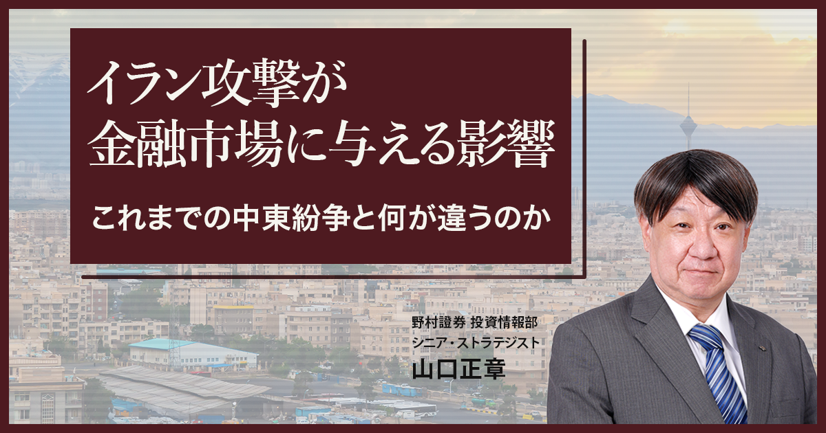 イラン攻撃が金融市場に与える影響　これまでの中東紛争と何が違うのか　野村證券・山口正章 | NOMURA ウェルスタイル – 野村の投資＆マネーライフ