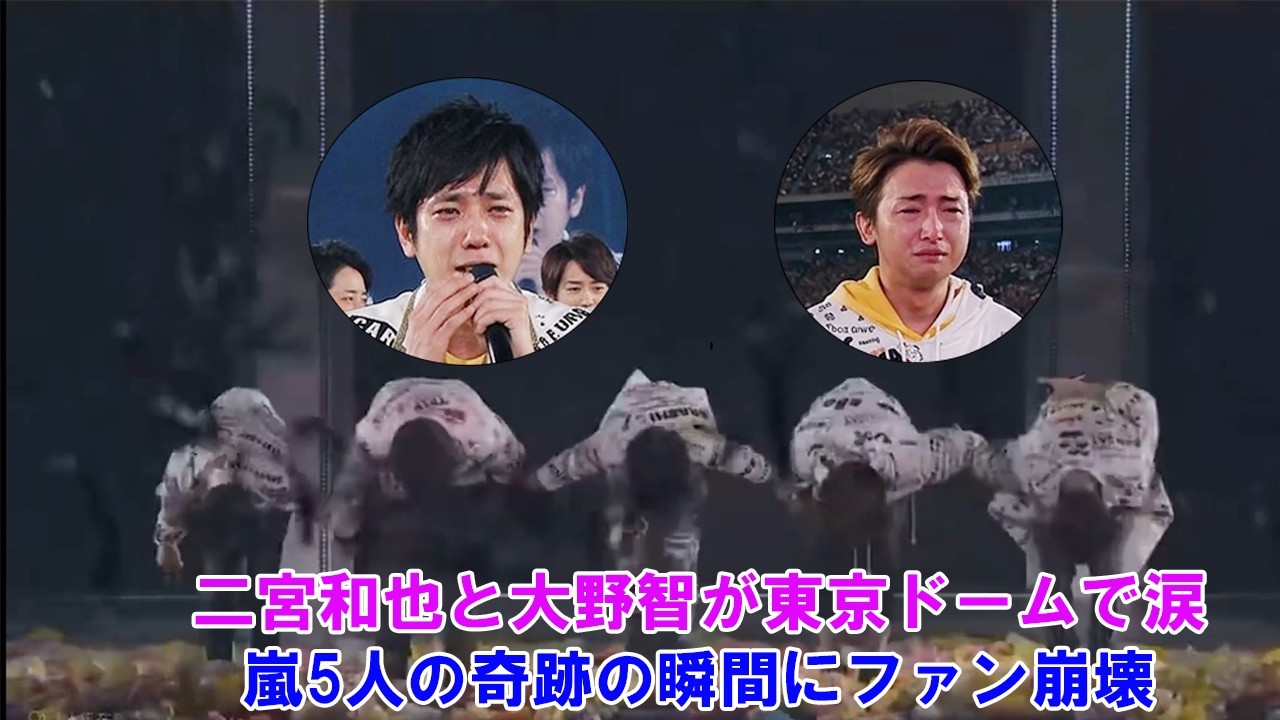 【号泣】二宮和也と大野智が東京ドームで涙…嵐5人の奇跡の瞬間にファン崩壊
