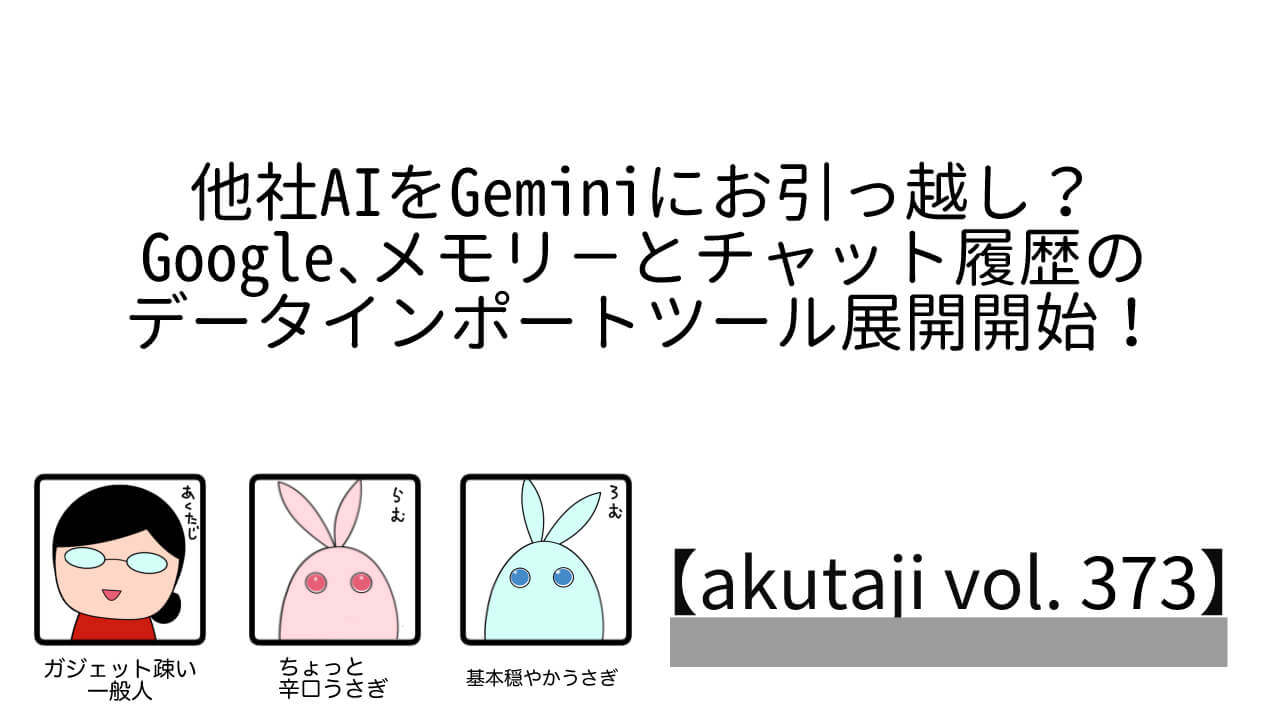 他社AIをGeminiにお引っ越し?Google メモリーとチャット履歴のデータインポートツール展開開始!【akutaji Vol.373】 – Jetstream Jetstream 373