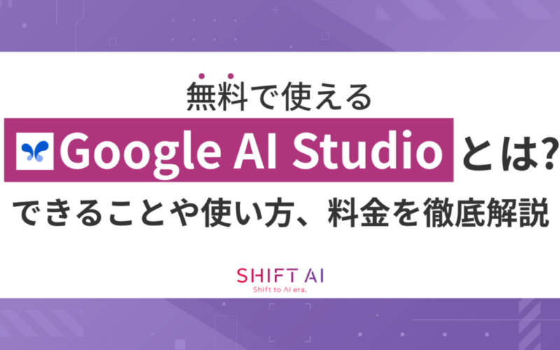 【無料で使える】Google AI Studioとは？できることや使い方、料金を徹底解説｜SHIFT AI TIMES