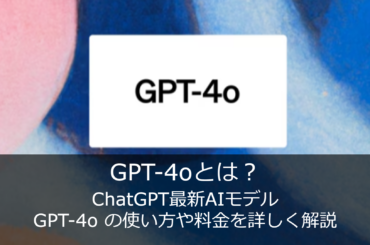 GPT-4oとは？ChatGPT最新AIモデル GPT-4o・GPT-4o mini の使い方や料金を詳しく解説