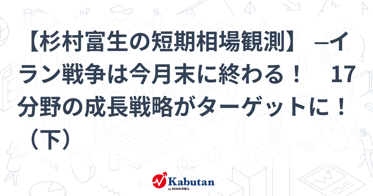 【杉村富生の短期相場観測】 ─イラン戦争は今月末に終わる! 17分野の成長戦略がターゲットに!(下) – かぶたん 【杉村富生の短期相場観測】 ─イラン戦争は今月末に終わる! 17分野の成長戦略がターゲットに!(下) - かぶたん