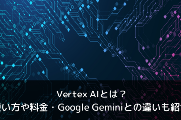 Vertex AIとは？使い方や料金、GoogleのGeminiとの違いも紹介