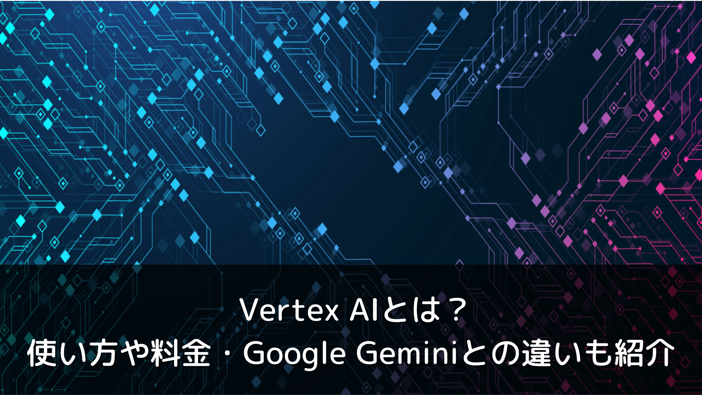 Vertex AIとは?使い方や料金、GoogleのGeminiとの違いも紹介 Vertex AIとは?使い方や料金、GoogleのGeminiとの違いも紹介