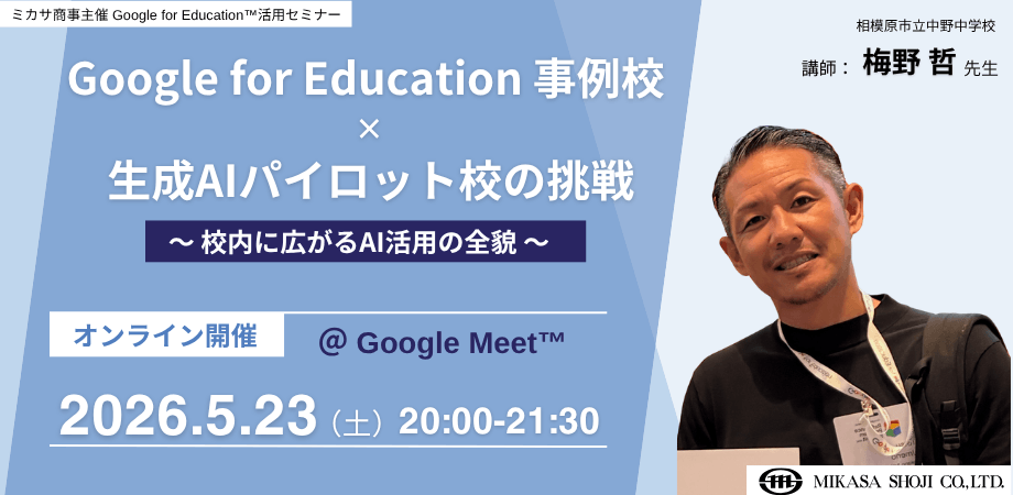 ミカサ商事、教職員向けセミナー「Google for Education 事例校×生成AIパイロット校の挑戦」23日開催 | ICT教育ニュース