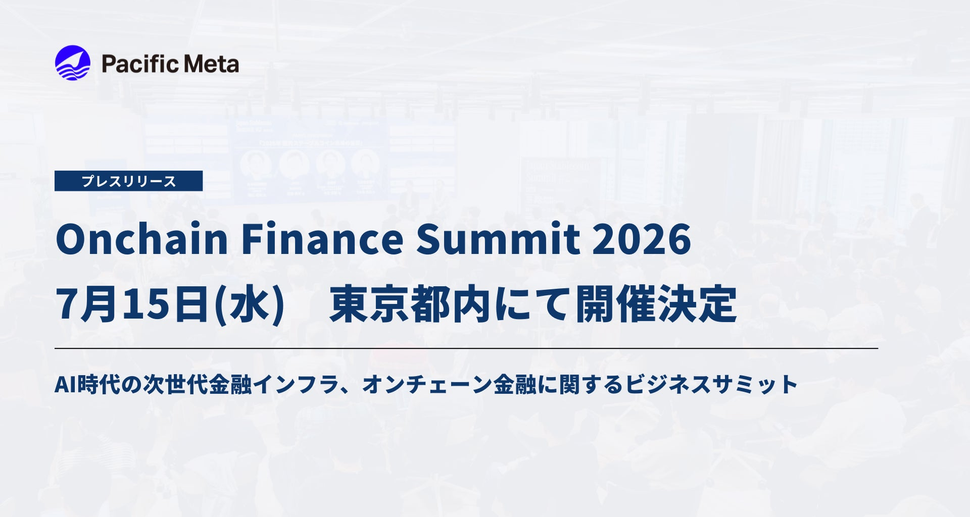 「Onchain Finance Summit 2026」7月15日（水）東京都内にて開催決定｜AI時代の次世代金融インフラ、オンチェーン金融に関するビジネスサミット | 株式会社Pacific Metaのプレスリリース