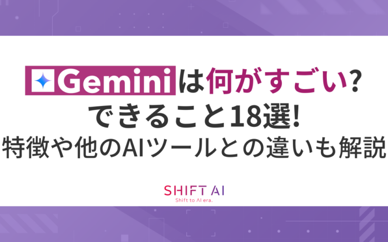 Geminiは何がすごい？できること18選！特徴や他のAIツールとの違いも解説｜SHIFT AI TIMES