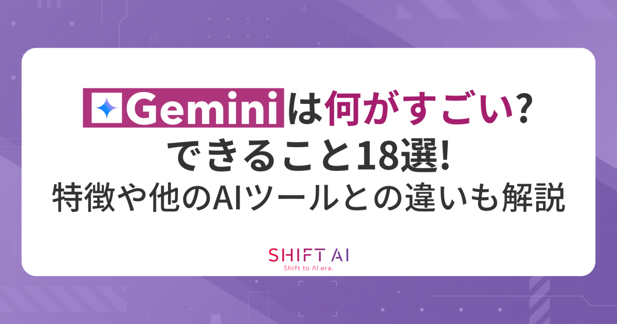 Geminiは何がすごい？できること18選！特徴や他のAIツールとの違いも解説｜SHIFT AI TIMES