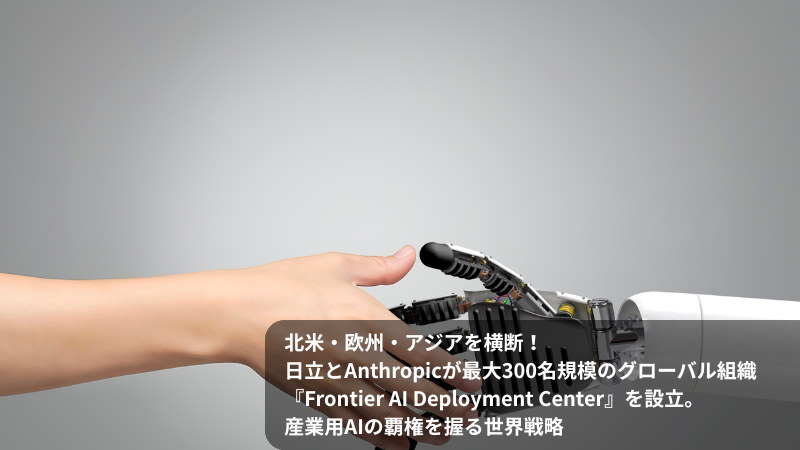北米・欧州・アジアを横断！ 日立とAnthropicが最大300名規模のグローバル組織『Frontier AI Deployment Center』を設立。産業用AIの覇権を握る世界戦略