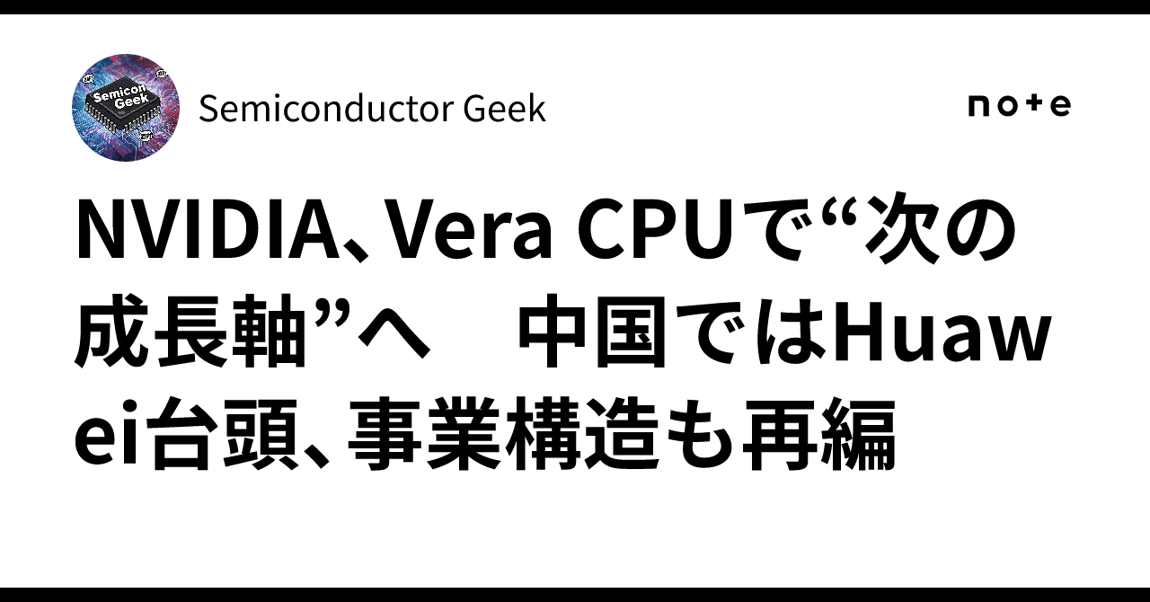 NVIDIA、Vera CPUで“次の成長軸”へ　中国ではHuawei台頭、事業構造も再編｜Semiconductor Geek