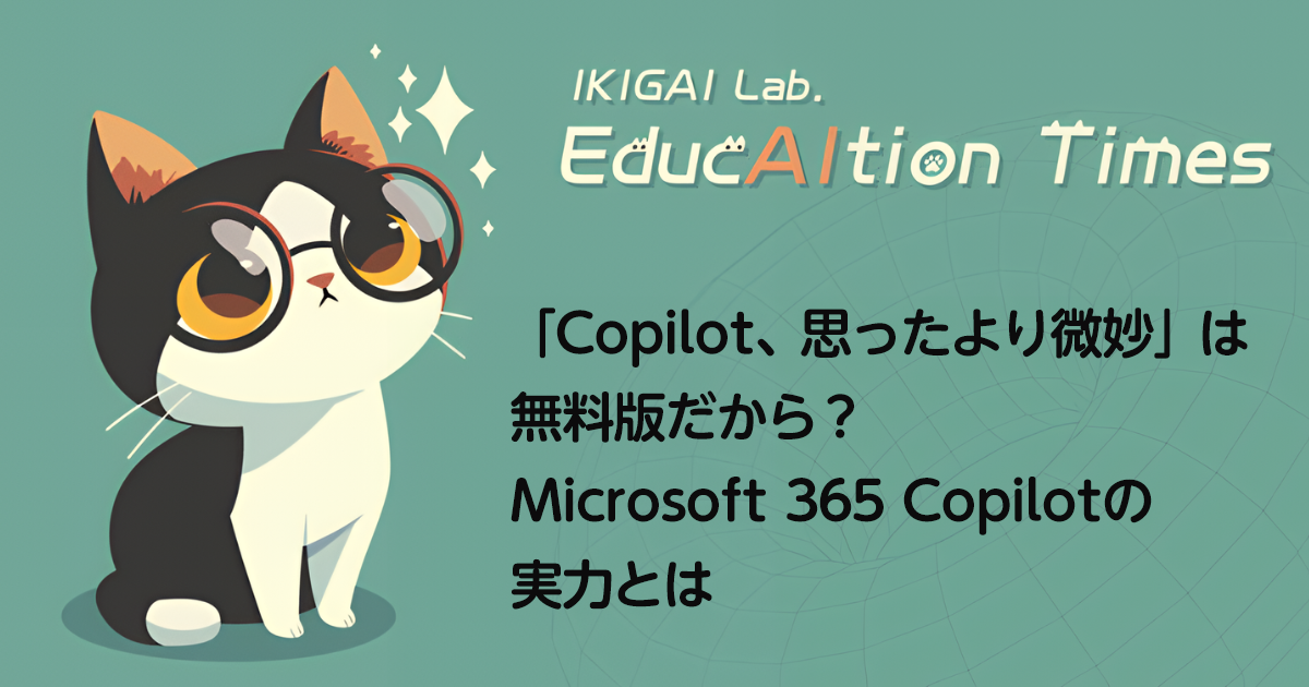 「Copilot、思ったより微妙」は無料版だから？ Microsoft 365 Copilotの実力とは【EducAItion Times】