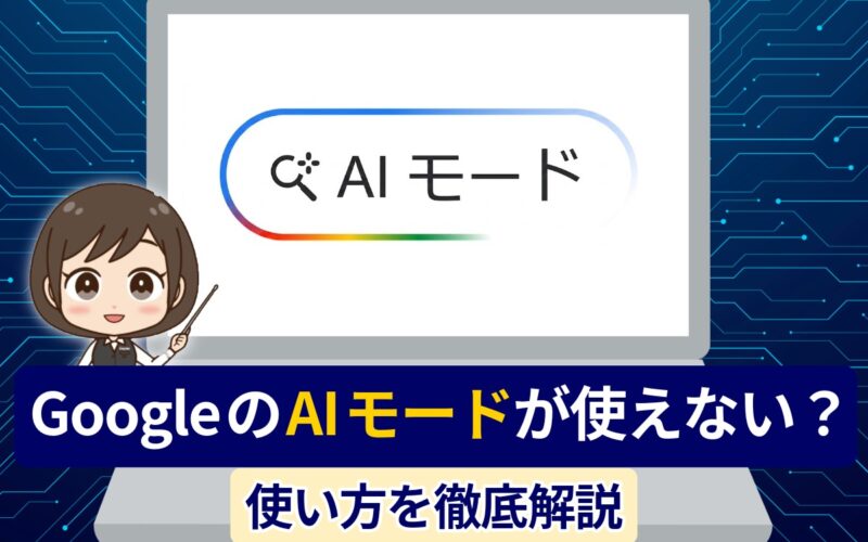 GoogleのAIモードが使えないのはなぜ？使い方や消し方を徹底解説