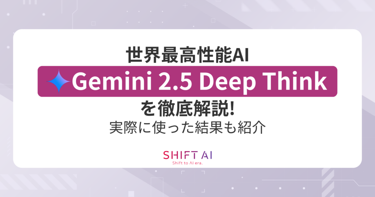 世界最高性能AI「Gemini 2.5 Deep Think」を徹底解説！実際に使った結果も紹介｜SHIFT AI TIMES