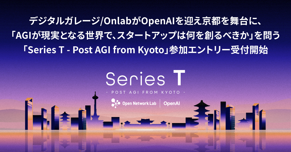 デジタルガレージ/OnlabがOpenAIを迎え京都を舞台に、「AGIが現実となる世界で、スタートアップは何を創るべきか」を問う「Series T – Post AGI from Kyoto」参加エントリー受付開始 | ニュース
