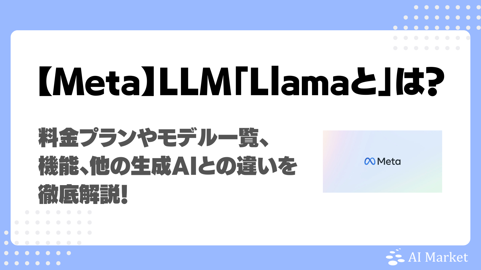 Llamaとは？Meta社LLMの料金プランやモデル一覧、機能、他の生成AIとの違いを徹底解説！ - AI Market