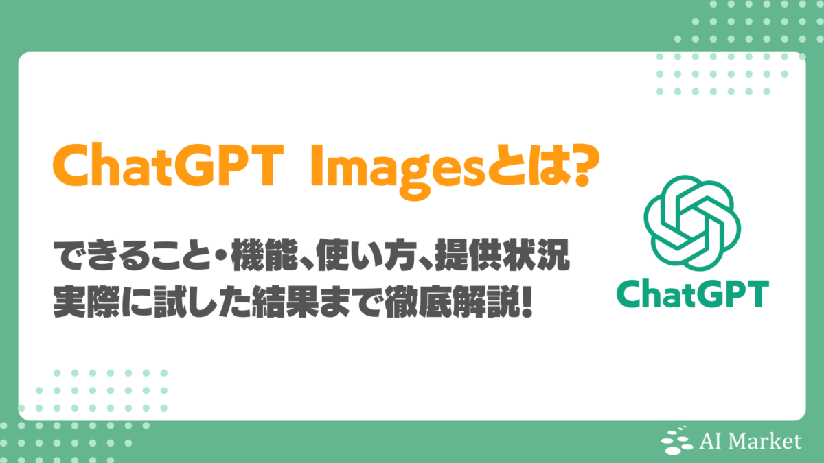 ChatGPT Imagesとは？できること・機能、使い方、提供状況と料金プラン、実際に試した結果まで徹底解説！