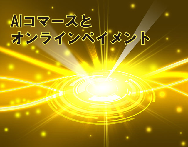 AIコマースとオンラインペイメント第1部 第1回目 AIコマース（AI Commerce）およびAIエージェンティックコマース（AI Agentic Commerce）のキーワード